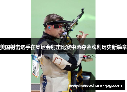 美国射击选手在奥运会射击比赛中勇夺金牌创历史新篇章