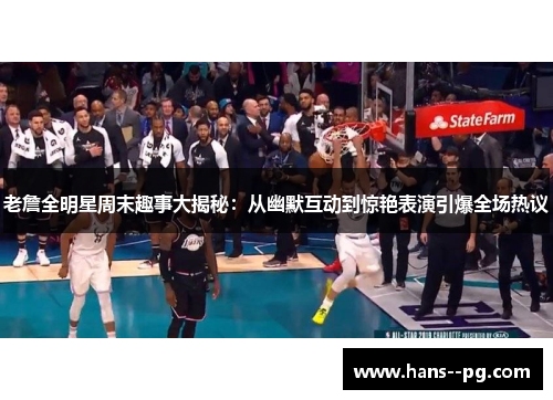 老詹全明星周末趣事大揭秘：从幽默互动到惊艳表演引爆全场热议