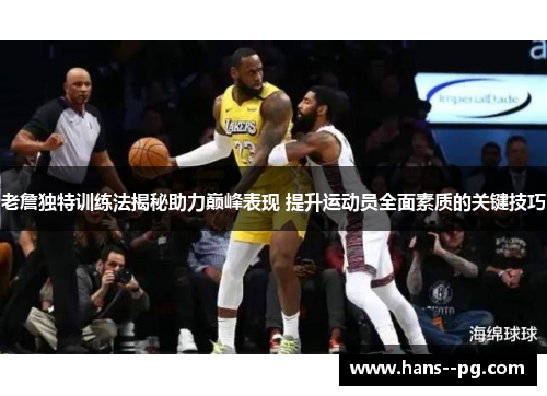 老詹独特训练法揭秘助力巅峰表现 提升运动员全面素质的关键技巧