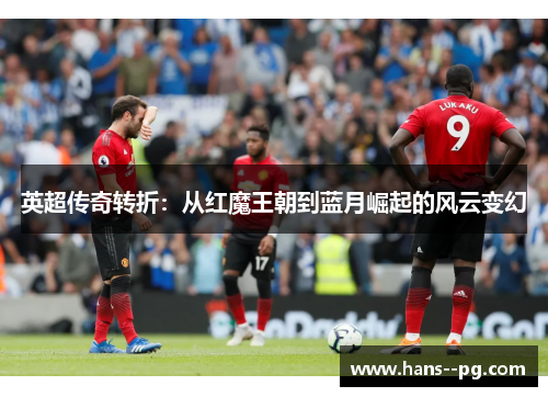 英超传奇转折：从红魔王朝到蓝月崛起的风云变幻