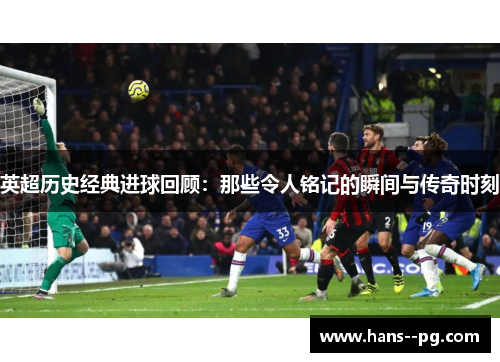 英超历史经典进球回顾：那些令人铭记的瞬间与传奇时刻