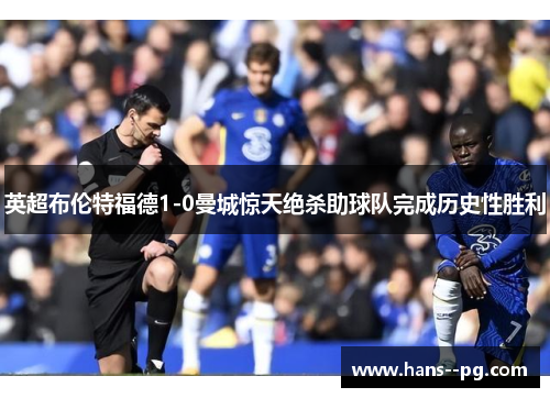 英超布伦特福德1-0曼城惊天绝杀助球队完成历史性胜利