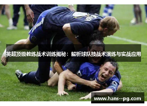 英超顶级教练战术训练揭秘：解析球队技战术演练与实战应用