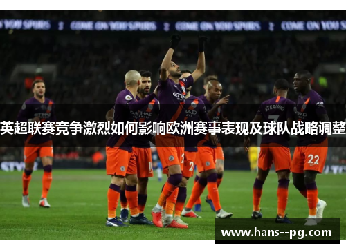 英超联赛竞争激烈如何影响欧洲赛事表现及球队战略调整