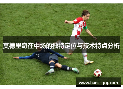 莫德里奇在中场的独特定位与技术特点分析