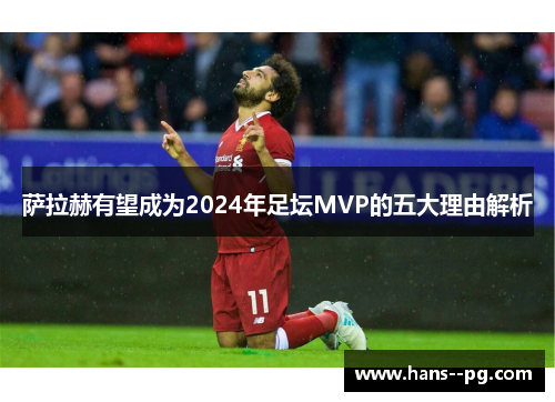 萨拉赫有望成为2024年足坛MVP的五大理由解析