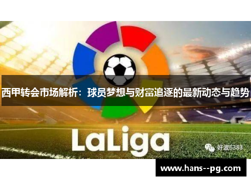 西甲转会市场解析:球员梦想与财富追逐的最新动态与趋势 西甲转会市场解析:球员梦想与财富追逐的最新动态与趋势