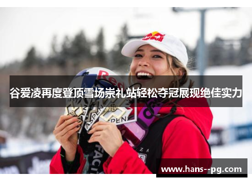 谷爱凌再度登顶雪场崇礼站轻松夺冠展现绝佳实力