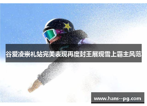 谷爱凌崇礼站完美表现再度封王展现雪上霸主风范