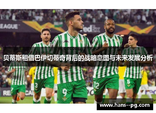 贝蒂斯租借巴伊切蒂奇背后的战略意图与未来发展分析