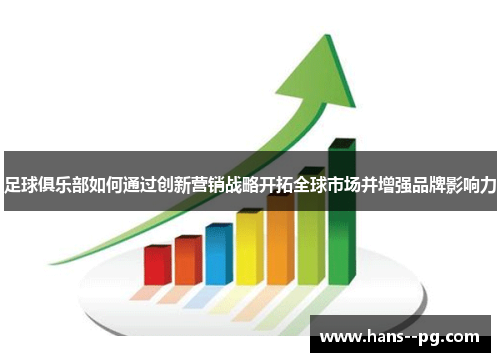 足球俱乐部如何通过创新营销战略开拓全球市场并增强品牌影响力 足球俱乐部如何通过创新营销战略开拓全球市场并增强品牌影响力