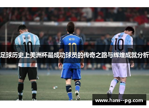 足球历史上美洲杯最成功球员的传奇之路与辉煌成就分析 足球历史上美洲杯最成功球员的传奇之路与辉煌成就分析