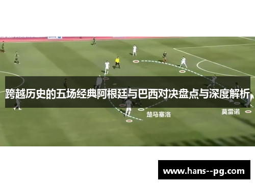 跨越历史的五场经典阿根廷与巴西对决盘点与深度解析