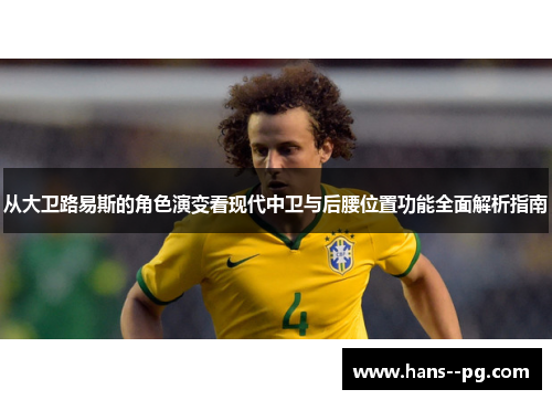 从大卫路易斯的角色演变看现代中卫与后腰位置功能全面解析指南 从大卫路易斯的角色演变看现代中卫与后腰位置功能全面解析指南