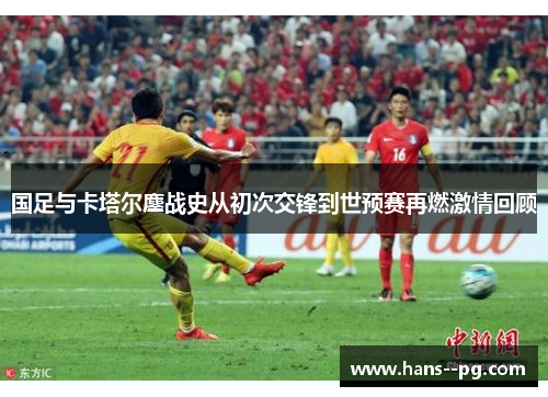 国足与卡塔尔鏖战史从初次交锋到世预赛再燃激情回顾 国足与卡塔尔鏖战史从初次交锋到世预赛再燃激情回顾
