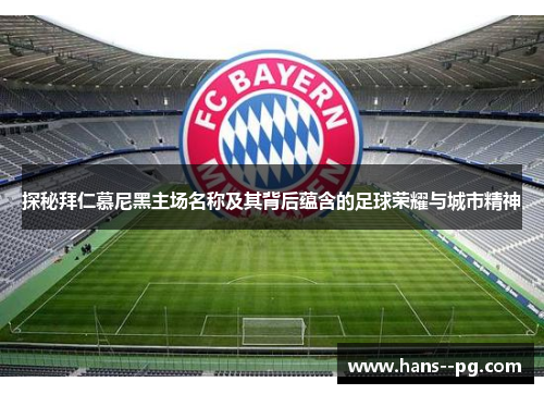 探秘拜仁慕尼黑主场名称及其背后蕴含的足球荣耀与城市精神 探秘拜仁慕尼黑主场名称及其背后蕴含的足球荣耀与城市精神