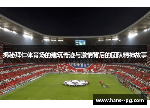 揭秘拜仁体育场的建筑奇迹与激情背后的团队精神故事 揭秘拜仁体育场的建筑奇迹与激情背后的团队精神故事