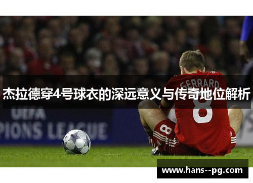 杰拉德穿4号球衣的深远意义与传奇地位解析