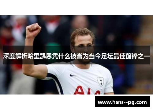深度解析哈里凯恩凭什么被誉为当今足坛最佳前锋之一 深度解析哈里凯恩凭什么被誉为当今足坛最佳前锋之一