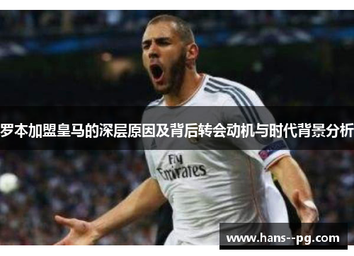罗本加盟皇马的深层原因及背后转会动机与时代背景分析