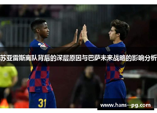 苏亚雷斯离队背后的深层原因与巴萨未来战略的影响分析