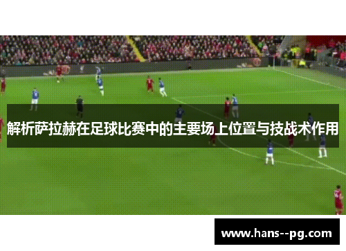 解析萨拉赫在足球比赛中的主要场上位置与技战术作用
