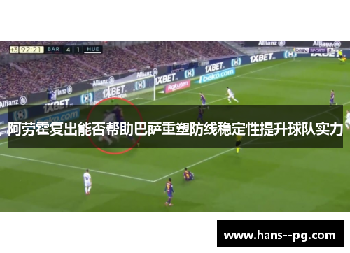 阿劳霍复出能否帮助巴萨重塑防线稳定性提升球队实力