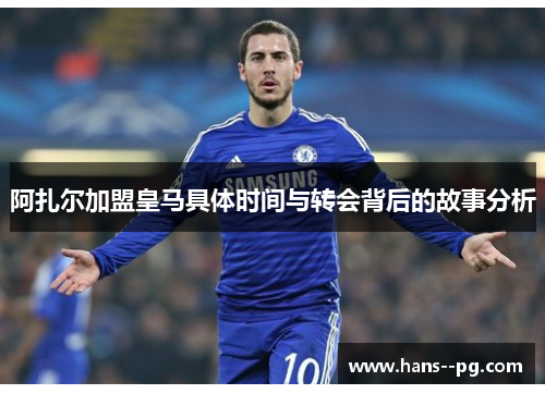 阿扎尔加盟皇马具体时间与转会背后的故事分析