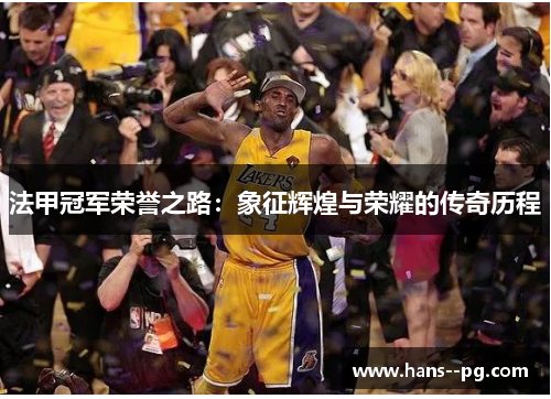 法甲冠军荣誉之路：象征辉煌与荣耀的传奇历程
