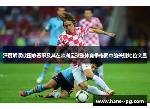 深度解读欧国联赛事及其在欧洲足球整体竞争格局中的关键地位突显 深度解读欧国联赛事及其在欧洲足球整体竞争格局中的关键地位突显