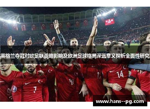 英格兰夺冠对欧足联战略影响及欧洲足球格局深远意义探析全面性研究 英格兰夺冠对欧足联战略影响及欧洲足球格局深远意义探析全面性研究