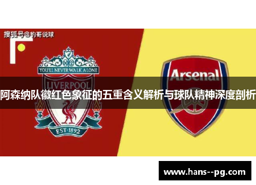 阿森纳队徽红色象征的五重含义解析与球队精神深度剖析 阿森纳队徽红色象征的五重含义解析与球队精神深度剖析