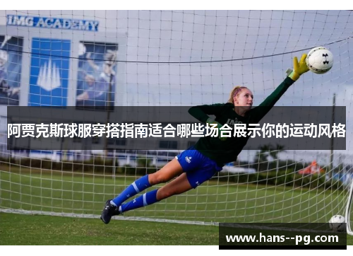 阿贾克斯球服穿搭指南适合哪些场合展示你的运动风格 阿贾克斯球服穿搭指南适合哪些场合展示你的运动风格