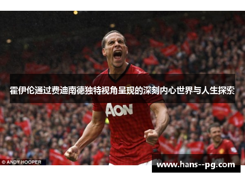 霍伊伦通过费迪南德独特视角呈现的深刻内心世界与人生探索 霍伊伦通过费迪南德独特视角呈现的深刻内心世界与人生探索