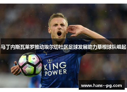 马丁内斯瓦莱罗推动埃尔切社区足球发展助力草根球队崛起