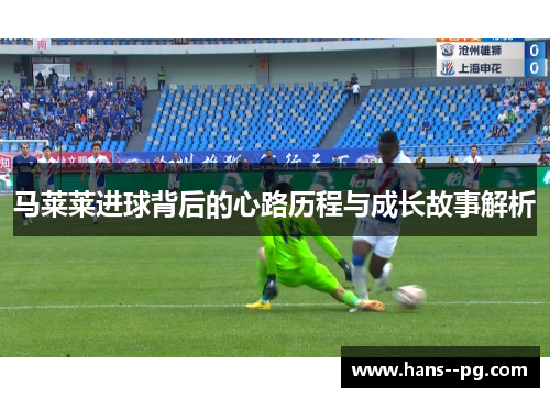 马莱莱进球背后的心路历程与成长故事解析