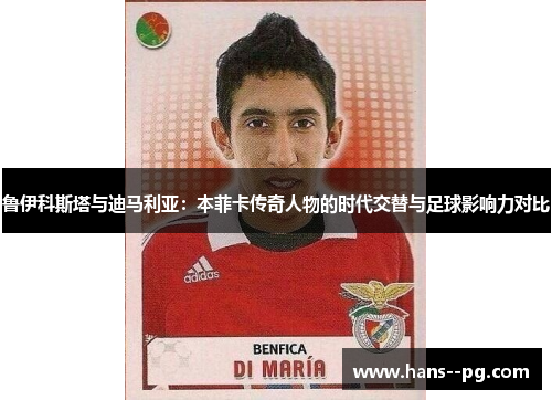 鲁伊科斯塔与迪马利亚：本菲卡传奇人物的时代交替与足球影响力对比