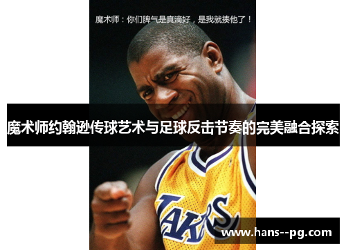 魔术师约翰逊传球艺术与足球反击节奏的完美融合探索