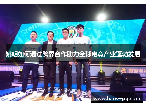 姚明如何通过跨界合作助力全球电竞产业蓬勃发展 姚明如何通过跨界合作助力全球电竞产业蓬勃发展