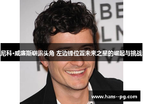 尼科·威廉斯崭露头角 左边锋位置未来之星的崛起与挑战