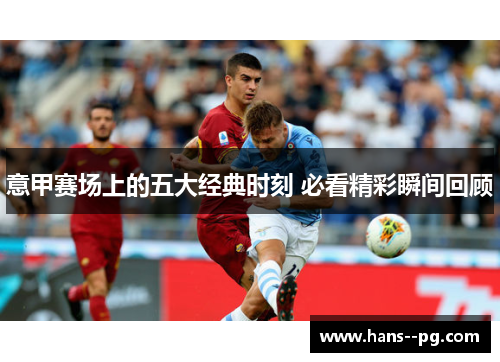 意甲赛场上的五大经典时刻 必看精彩瞬间回顾