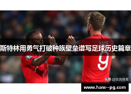 斯特林用勇气打破种族壁垒谱写足球历史篇章 斯特林用勇气打破种族壁垒谱写足球历史篇章