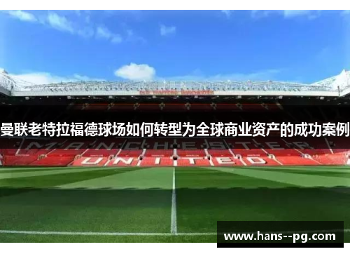曼联老特拉福德球场如何转型为全球商业资产的成功案例 曼联老特拉福德球场如何转型为全球商业资产的成功案例