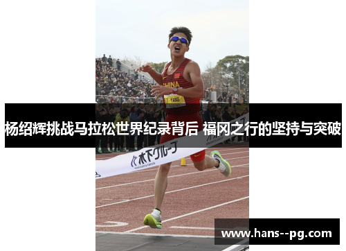 杨绍辉挑战马拉松世界纪录背后 福冈之行的坚持与突破