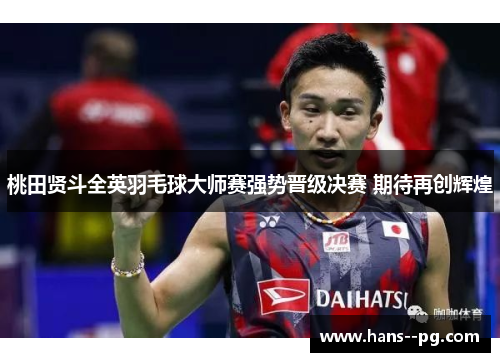 桃田贤斗全英羽毛球大师赛强势晋级决赛 期待再创辉煌 桃田贤斗全英羽毛球大师赛强势晋级决赛 期待再创辉煌