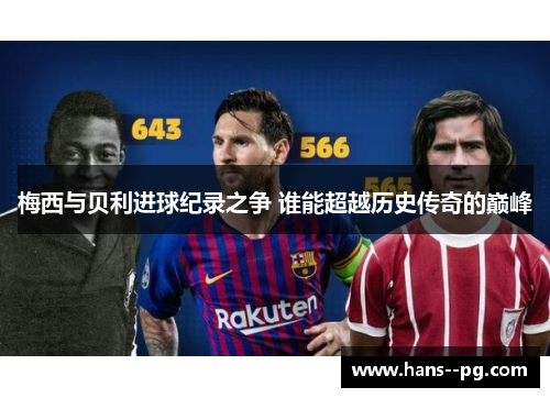 梅西与贝利进球纪录之争 谁能超越历史传奇的巅峰 梅西与贝利进球纪录之争 谁能超越历史传奇的巅峰