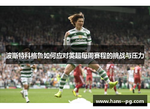 波斯特科格鲁如何应对英超每周赛程的挑战与压力 波斯特科格鲁如何应对英超每周赛程的挑战与压力