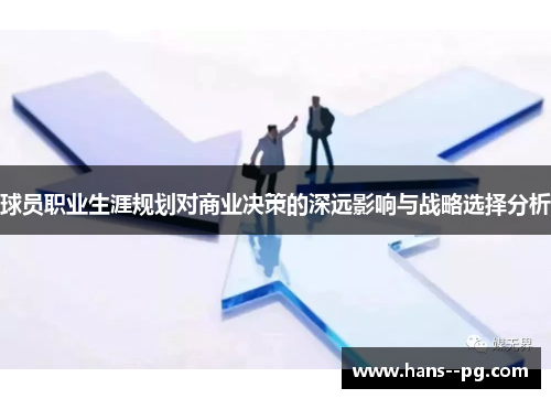 球员职业生涯规划对商业决策的深远影响与战略选择分析