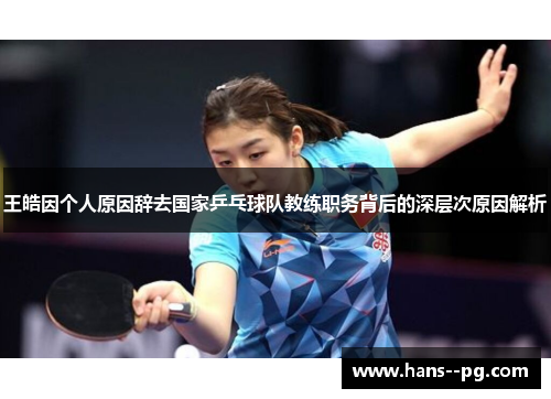王皓因个人原因辞去国家乒乓球队教练职务背后的深层次原因解析 王皓因个人原因辞去国家乒乓球队教练职务背后的深层次原因解析