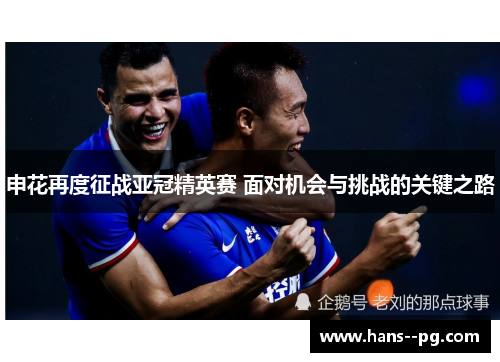 申花再度征战亚冠精英赛 面对机会与挑战的关键之路 申花再度征战亚冠精英赛 面对机会与挑战的关键之路